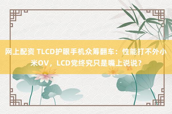 网上配资 TLCD护眼手机众筹翻车：性能打不外小米OV，LCD党终究只是嘴上说说？