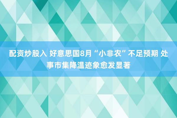 配资炒股入 好意思国8月“小非农”不足预期 处事市集降温迹象愈发显著