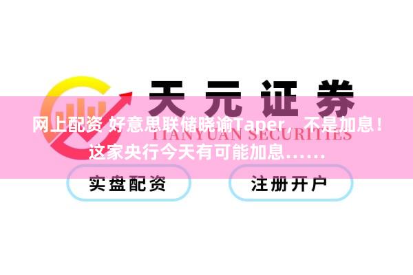 网上配资 好意思联储晓谕Taper，不是加息！这家央行今天有可能加息……