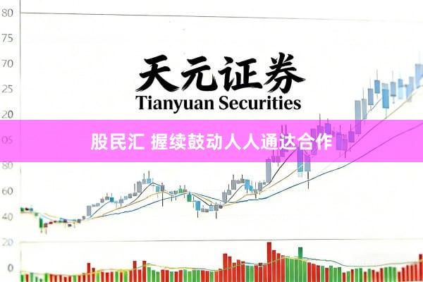 股民汇 握续鼓动人人通达合作
