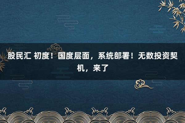 股民汇 初度！国度层面，系统部署！无数投资契机，来了