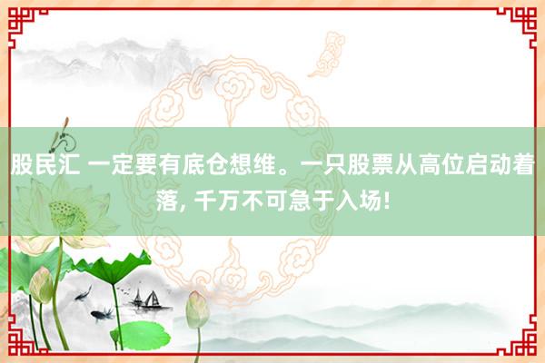 股民汇 一定要有底仓想维。一只股票从高位启动着落, 千万不可急于入场!