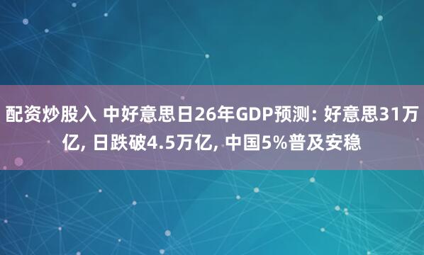 配资炒股入 中好意思日26年GDP预测: 好意思31万亿, 日跌破4.5万亿, 中国5%普及安稳