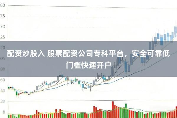 配资炒股入 股票配资公司专科平台，安全可靠低门槛快速开户
