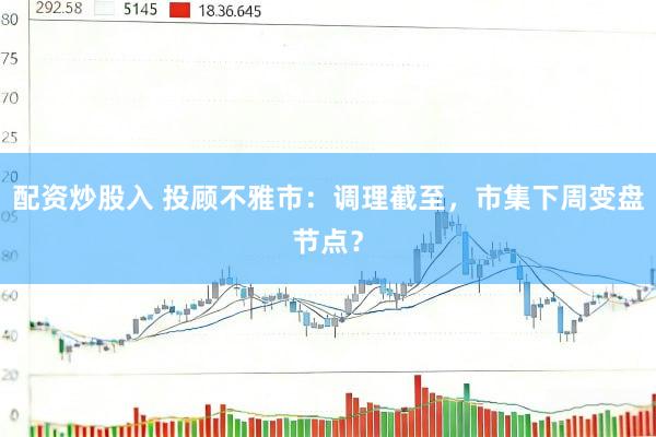 配资炒股入 投顾不雅市：调理截至，市集下周变盘节点？
