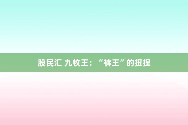 股民汇 九牧王：“裤王”的扭捏