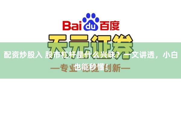 配资炒股入 股市杠杆是什么兴味？一文讲透，小白也能秒懂！