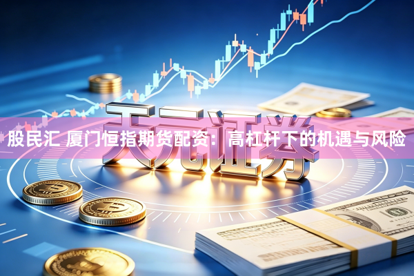 股民汇 厦门恒指期货配资：高杠杆下的机遇与风险