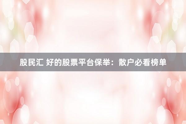 股民汇 好的股票平台保举：散户必看榜单